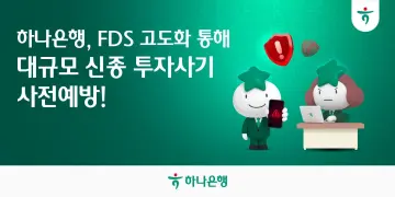 하나은행, ‘FDS’ 고도화… “신종 투자사기 차단”